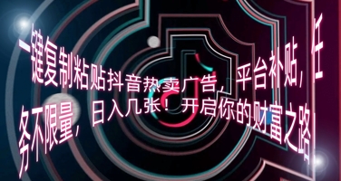 一键复制粘贴抖音热卖广告,平台补贴,任务不限量,日入几张,开启你的财富之路!-老段项目分享